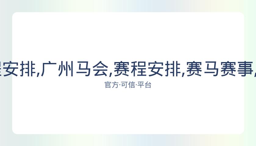广州马会,资讯,赛程安排,广州马会,赛程安排,赛马赛事,马匹资料,会员服务